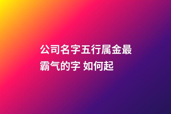 公司名字五行属金最霸气的字 如何起-第1张-公司起名-玄机派